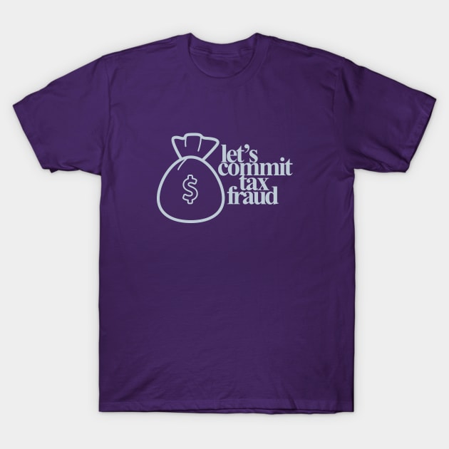 Let's Commit Tax Fraud T-Shirt by loganbowlby